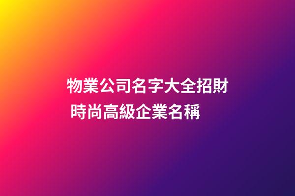 物業公司名字大全招財 時尚高級企業名稱-第1張-公司起名-玄機派